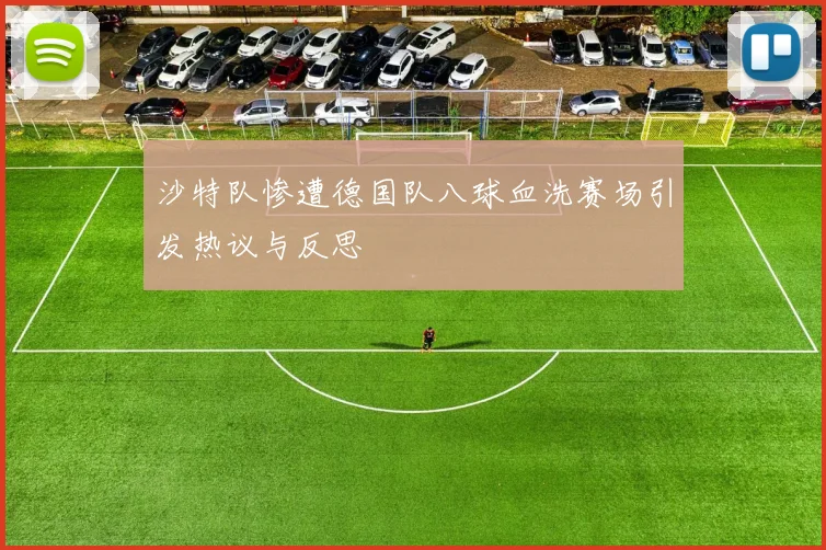 沙特队惨遭德国队八球血洗赛场引发热议与反思
