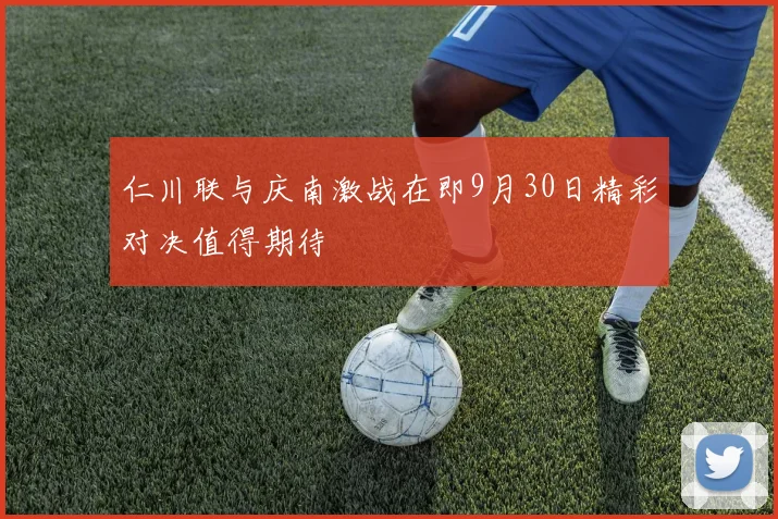 仁川联与庆南激战在即9月30日精彩对决值得期待