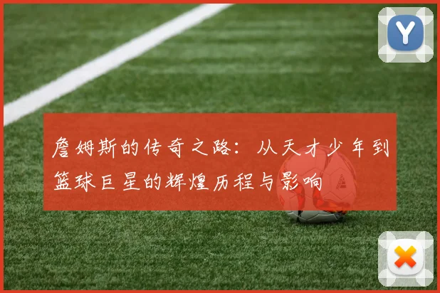詹姆斯的传奇之路：从天才少年到篮球巨星的辉煌历程与影响