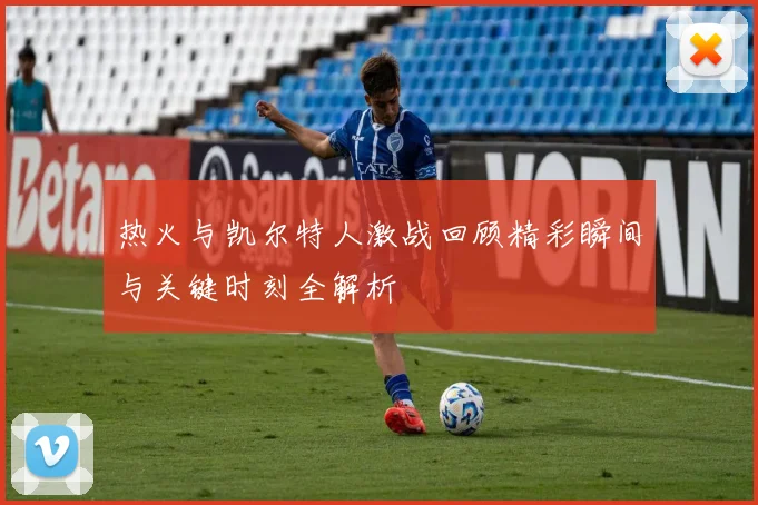 热火与凯尔特人激战回顾精彩瞬间与关键时刻全解析