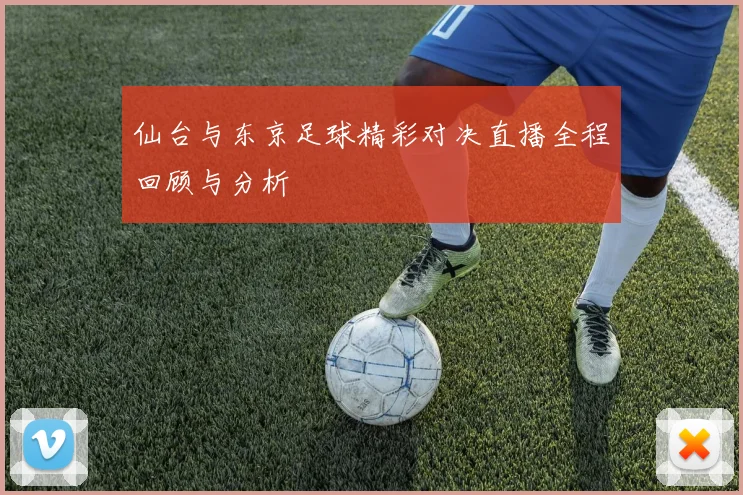 仙台与东京足球精彩对决直播全程回顾与分析