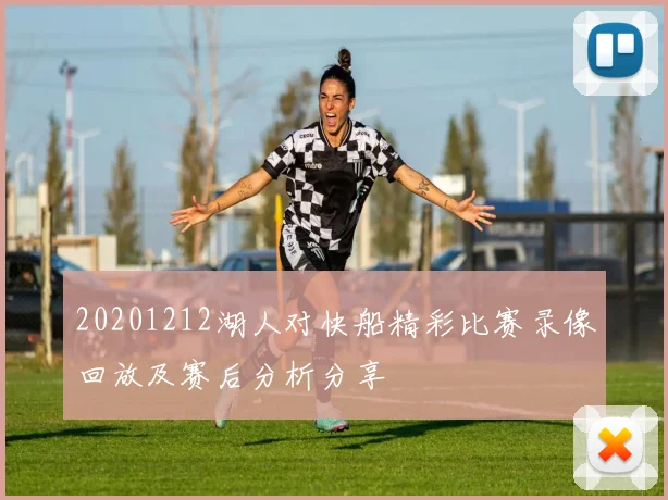 20201212湖人对快船精彩比赛录像回放及赛后分析分享