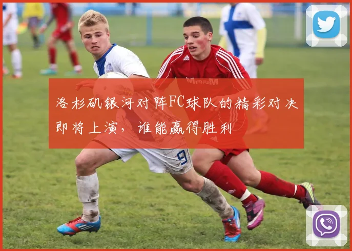 洛杉矶银河对阵FC球队的精彩对决即将上演，谁能赢得胜利