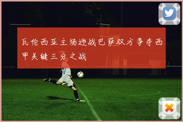 瓦伦西亚主场迎战巴萨双方争夺西甲关键三分之战