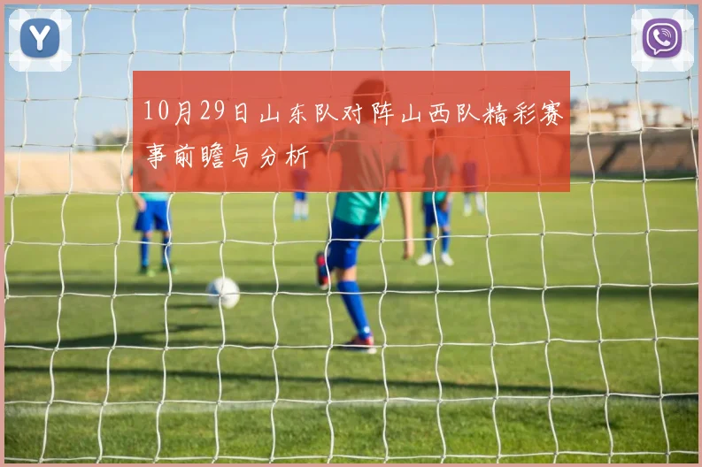 10月29日山东队对阵山西队精彩赛事前瞻与分析