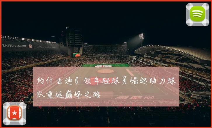 约什吉迪引领年轻球员崛起助力球队重返巅峰之路