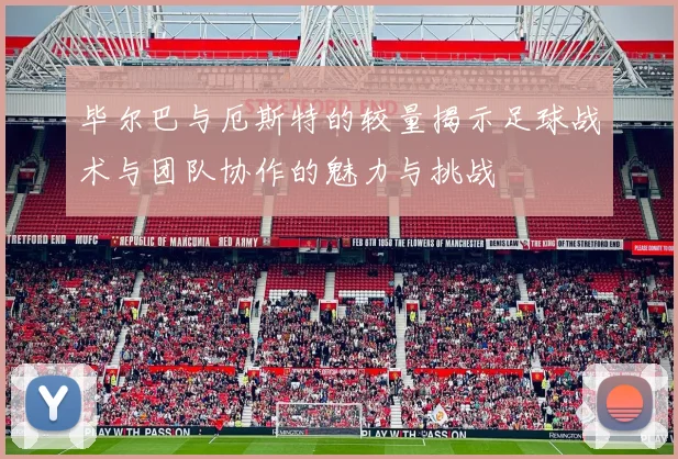 毕尔巴与厄斯特的较量揭示足球战术与团队协作的魅力与挑战