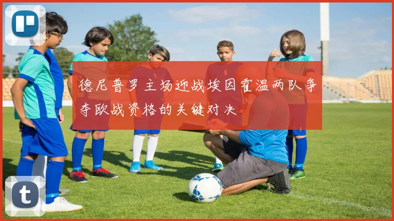 德尼普罗主场迎战埃因霍温两队争夺欧战资格的关键对决