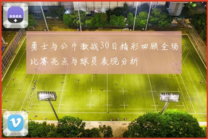勇士与公牛激战30日精彩回顾全场比赛亮点与球员表现分析
