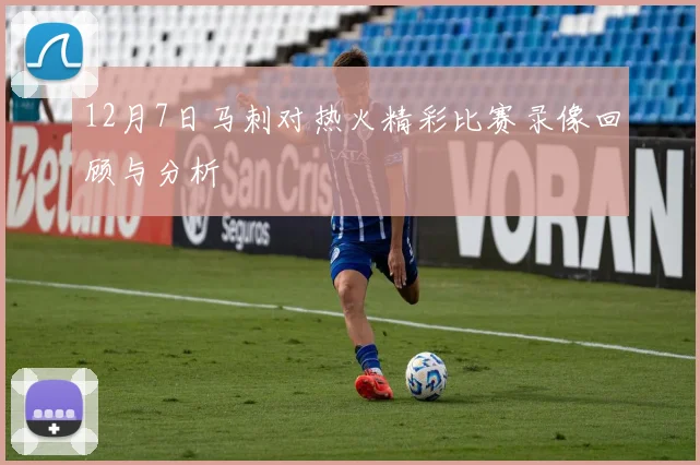 12月7日马刺对热火精彩比赛录像回顾与分析