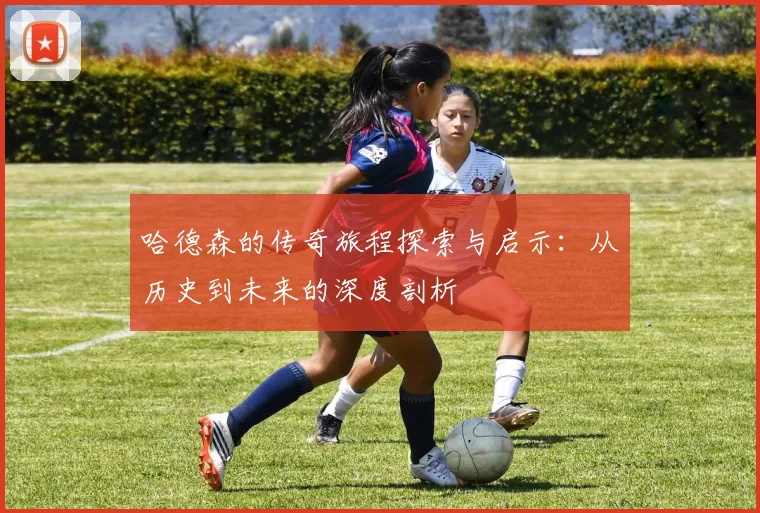 哈德森的传奇旅程探索与启示：从历史到未来的深度剖析