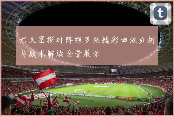 尤文图斯对阵维罗纳精彩回放分析与战术解读全景展示