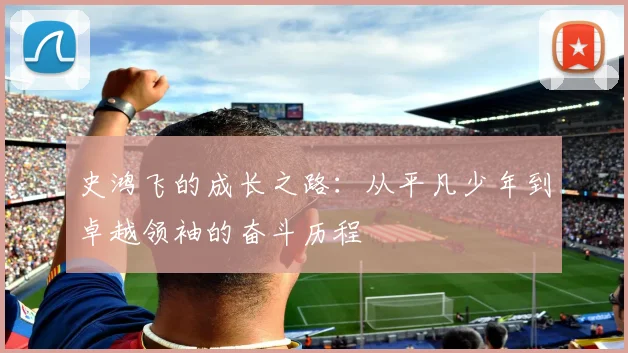 史鸿飞的成长之路：从平凡少年到卓越领袖的奋斗历程