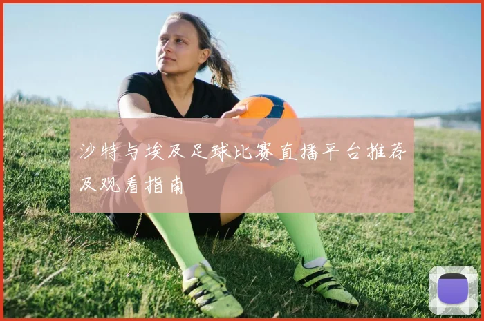 沙特与埃及足球比赛直播平台推荐及观看指南